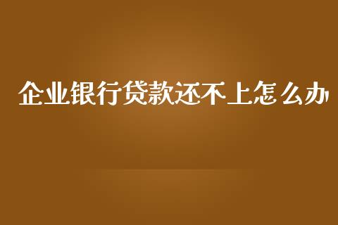 企业银行贷款还不上怎么办_https://m.fansifence.com_公募基金_第1张