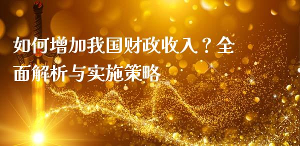 如何增加我国财政收入？全面解析与实施策略_https://m.fansifence.com_贵金属行情_第1张