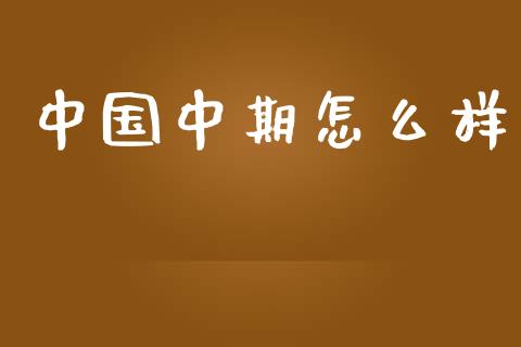中国中期怎么样_https://m.fansifence.com_个股行情_第1张