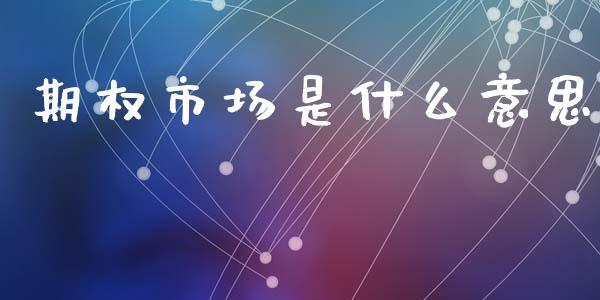 期权市场是什么意思_https://m.fansifence.com_消费金融_第1张
