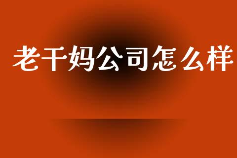 老干妈公司怎么样_https://m.fansifence.com_个股行情_第1张