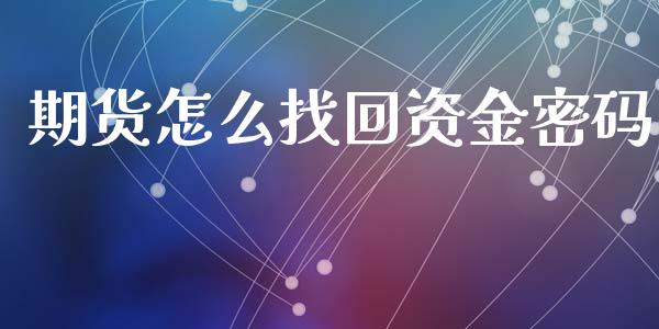 期货怎么找回资金密码_https://m.fansifence.com_贵金属行情_第1张