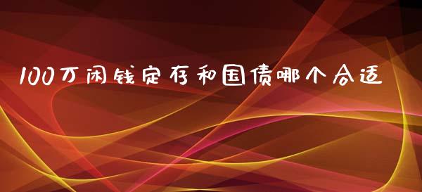 100万闲钱定存和国债哪个合适_https://m.fansifence.com_贵金属行情_第1张