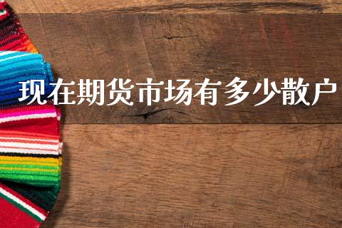 现在期货市场有多少散户_https://m.fansifence.com_公募基金_第1张