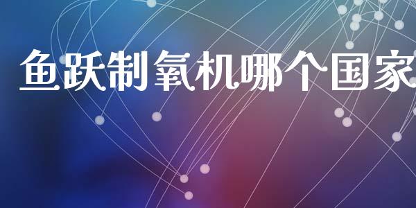 鱼跃制氧机哪个国家_https://m.fansifence.com_个股行情_第1张