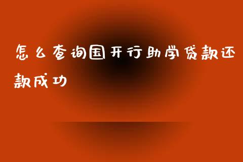 怎么查询国开行助学贷款还款成功_https://m.fansifence.com_贵金属行情_第1张