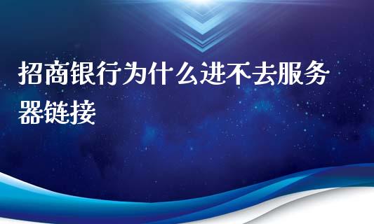 招商银行为什么进不去服务器链接_https://m.fansifence.com_个股行情_第1张