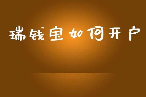 瑞钱宝如何开户_https://m.fansifence.com_个股行情_第1张
