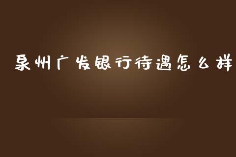 泉州广发银行待遇怎么样_https://m.fansifence.com_公募基金_第1张