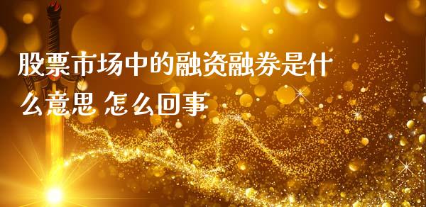 股票市场中的融资融券是什么意思 怎么回事_https://m.fansifence.com_消费金融_第1张