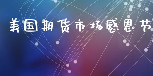 美国期货市场感恩节_https://m.fansifence.com_个股行情_第1张