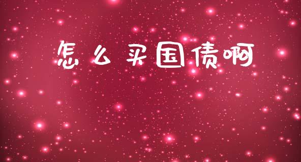怎么买国债啊_https://m.fansifence.com_公募基金_第1张