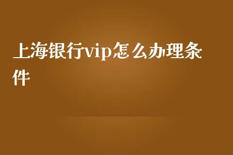 上海银行vip怎么办理条件_https://m.fansifence.com_贵金属行情_第1张