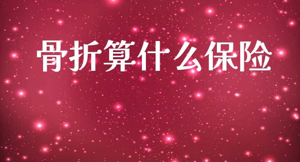 骨折算什么保险_https://m.fansifence.com_个股行情_第1张