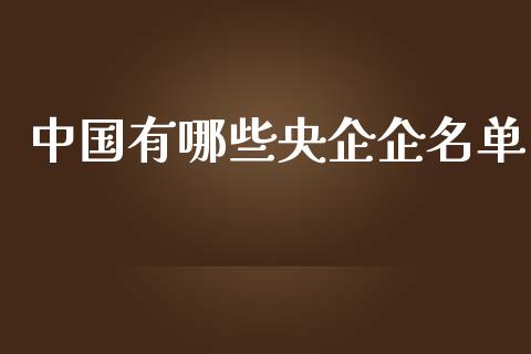 中国有哪些央企企名单_https://m.fansifence.com_个股行情_第1张