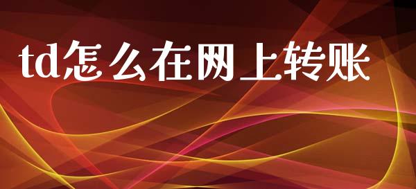 td怎么在网上转账_https://m.fansifence.com_贵金属行情_第1张