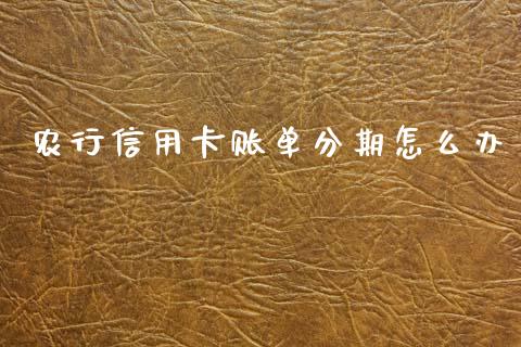 农行信用卡账单分期怎么办_https://m.fansifence.com_个股行情_第1张