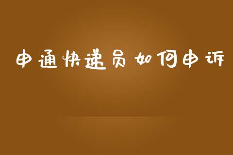 申通快递员如何申诉_https://m.fansifence.com_公募基金_第1张