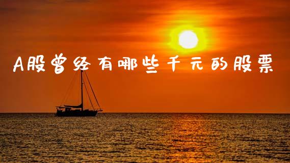 A股曾经有哪些千元的股票_https://m.fansifence.com_贵金属行情_第1张