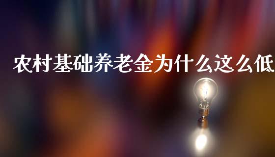 农村基础养老金为什么这么低_https://m.fansifence.com_个股行情_第1张
