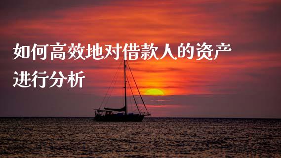 如何高效地对借款人的资产进行分析_https://m.fansifence.com_个股行情_第1张