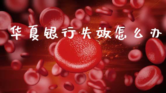 华夏银行失效怎么办_https://m.fansifence.com_个股行情_第1张