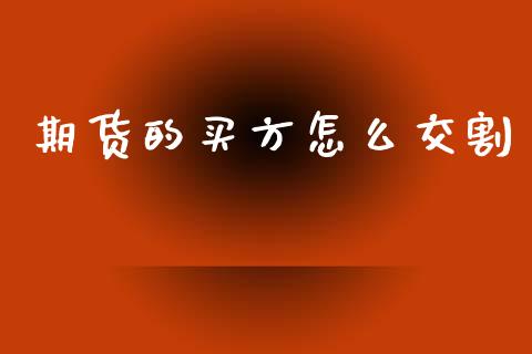 期货的买方怎么交割_https://m.fansifence.com_公募基金_第1张