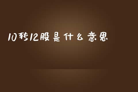 10转12股是什么意思_https://m.fansifence.com_公募基金_第1张