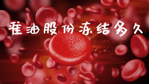 准油股份冻结多久_https://m.fansifence.com_消费金融_第1张