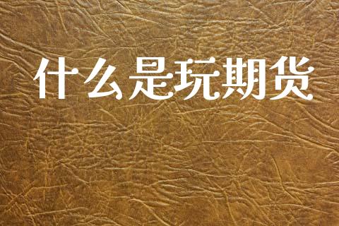 什么是玩期货_https://m.fansifence.com_消费金融_第1张