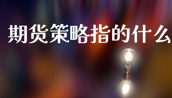 期货策略指的什么_https://m.fansifence.com_公募基金_第1张