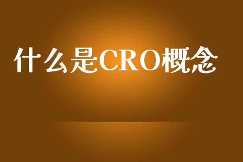 什么是CRO概念_https://m.fansifence.com_公募基金_第1张