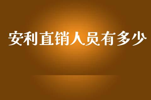 安利直销人员有多少_https://m.fansifence.com_贵金属行情_第1张