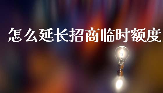 怎么延长招商临时额度_https://m.fansifence.com_贵金属行情_第1张