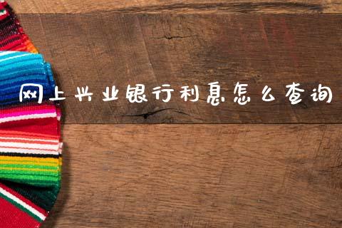 网上兴业银行利息怎么查询_https://m.fansifence.com_个股行情_第1张