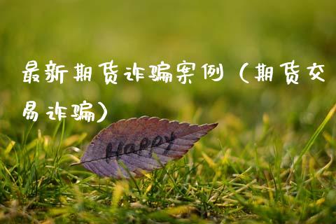 最新期货诈骗案例（期货交易诈骗）_https://m.fansifence.com_公募基金_第1张