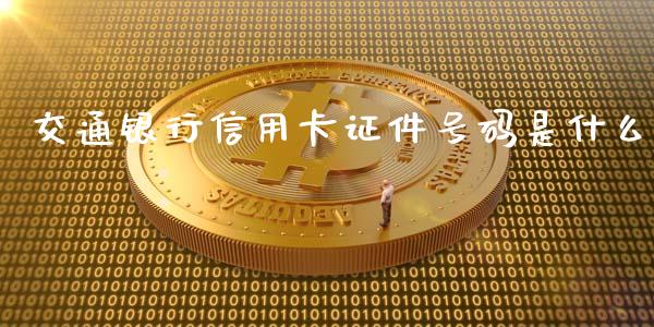 交通银行信用卡证件号码是什么_https://m.fansifence.com_贵金属行情_第1张