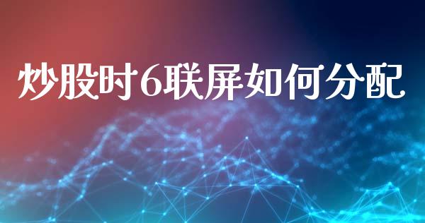 炒股时6联屏如何分配_https://m.fansifence.com_公募基金_第1张