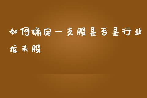 如何确定一支股是否是行业龙头股_https://m.fansifence.com_消费金融_第1张