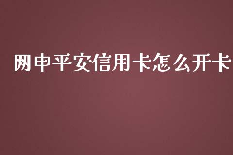 网申平安信用卡怎么开卡_https://m.fansifence.com_个股行情_第1张