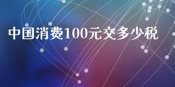 中国消费100元交多少税_https://m.fansifence.com_贵金属行情_第1张