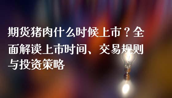 期货猪肉什么时候上市？全面解读上市时间、交易规则与投资策略_https://m.fansifence.com_贵金属行情_第1张