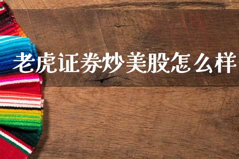 老虎证券炒美股怎么样_https://m.fansifence.com_贵金属行情_第1张