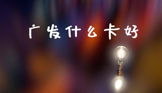 广发什么卡好_https://m.fansifence.com_消费金融_第1张
