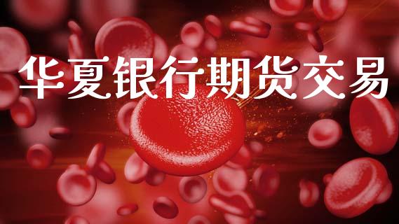 华夏银行期货交易_https://m.fansifence.com_贵金属行情_第1张