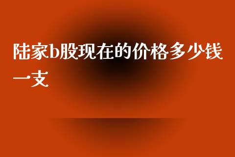 陆家b股现在的价格多少钱一支_https://m.fansifence.com_公募基金_第1张