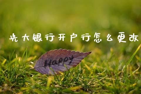 光大银行开户行怎么更改_https://m.fansifence.com_贵金属行情_第1张