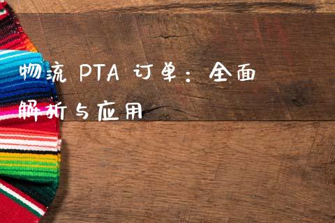 物流 PTA 订单：全面解析与应用_https://m.fansifence.com_公募基金_第1张