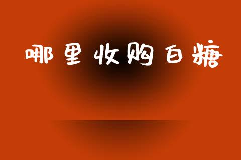 哪里收购白糖_https://m.fansifence.com_个股行情_第1张