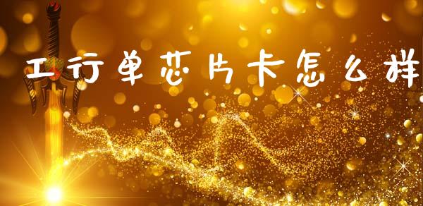 工行单芯片卡怎么样_https://m.fansifence.com_消费金融_第1张